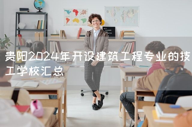 贵阳2025年开设建筑工程专业的技工学校汇总(图1) 贵阳2025年开设建筑工程专业的技工学校汇总(图1)