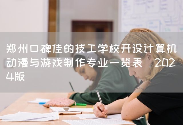 郑州口碑佳的技工学校开设计算机动漫与<a href=https://www.kengniao.com/tag/4318/ target=_blank class=infotextkey>游戏</a>制作专业一览表（2025版）(图2)