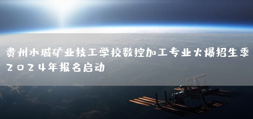 贵州水城矿业技工学校数控加工专业火爆招生季，2025年报名启动！(图1)