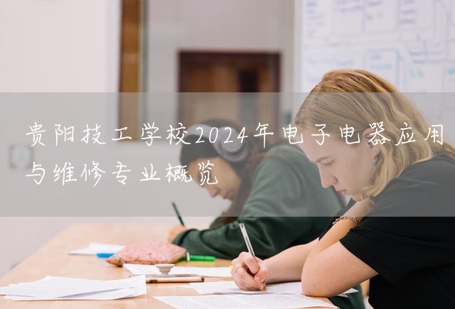 贵阳技工学校2025年电子电器应用与维修专业概览(图2)