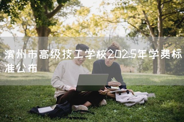 滨州市高级技工学校2025年学费标准公布(图1)