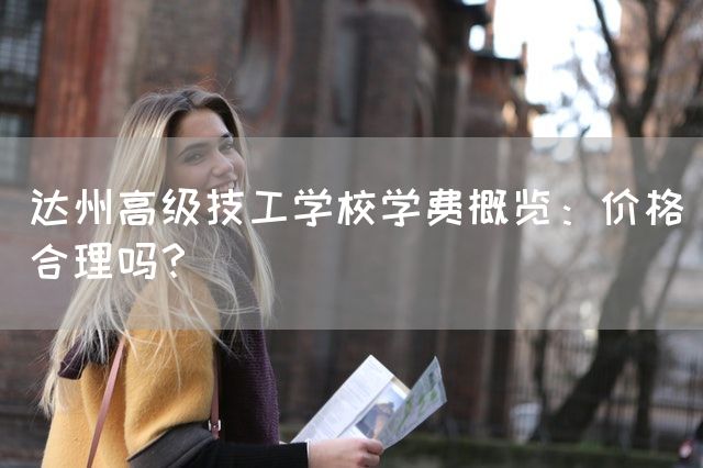达州高级技工学校学费概览：价格合理吗？
