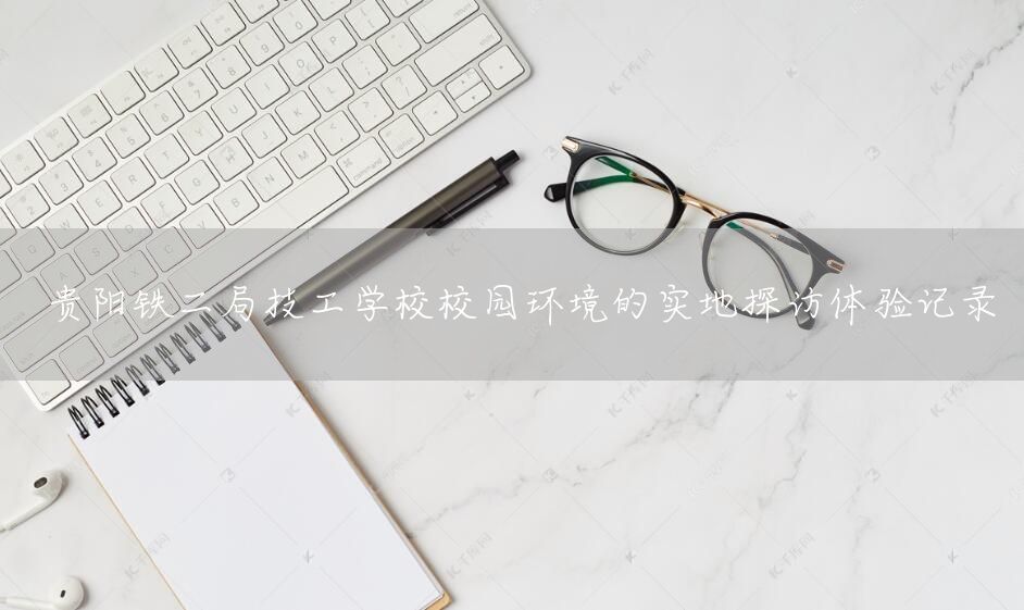 贵阳铁二局技工学校校园环境的实地探访体验记录(图1)