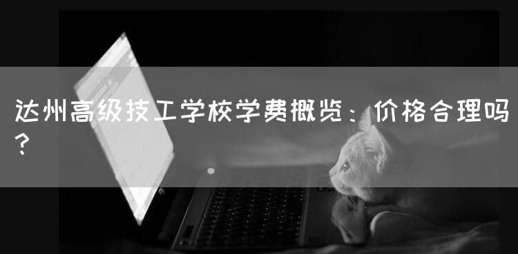 达州高级技工学校学费概览：价格合理吗？(图2)