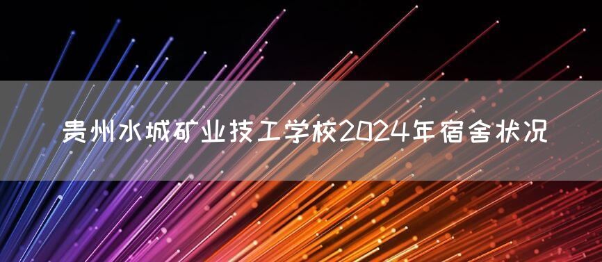 贵州水城矿业技工学校2025年宿舍状况