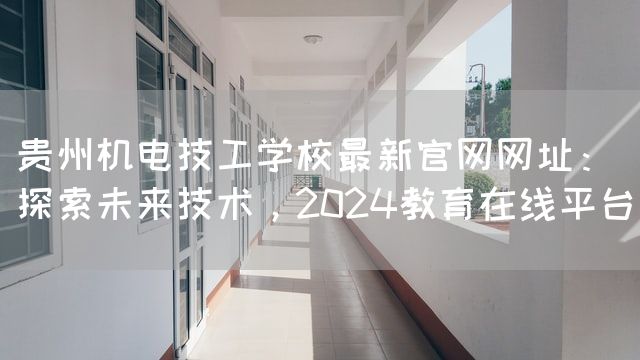 贵州机电技工学校最新官网网址：探索未来技术，2025教育在线平台(图2)