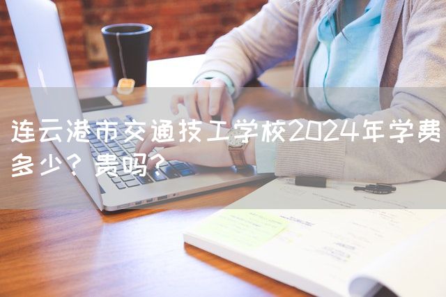 连云港市交通技工学校2025年学费多少？贵吗？(图1)