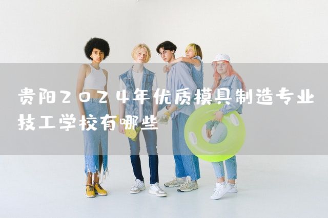 贵阳2025年优质模具制造专业技工学校有哪些(图2)