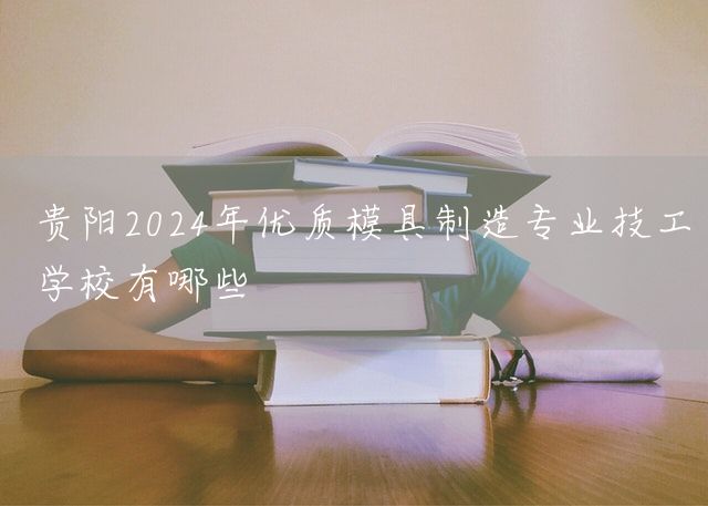 贵阳2025年优质模具制造专业技工学校有哪些(图1)