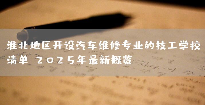 淮北地区开设汽车维修专业的技工学校清单：2025年最新概览(图2)