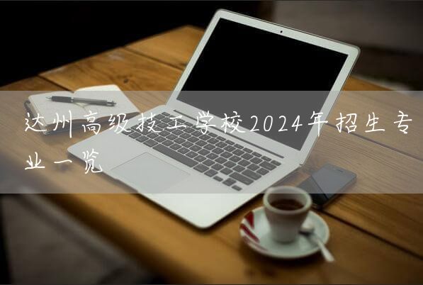 达州高级技工学校2025年招生专业一览(图2)