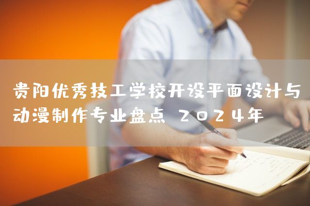 贵阳优秀技工学校开设平面设计与动漫制作专业盘点（2025年）(图2)