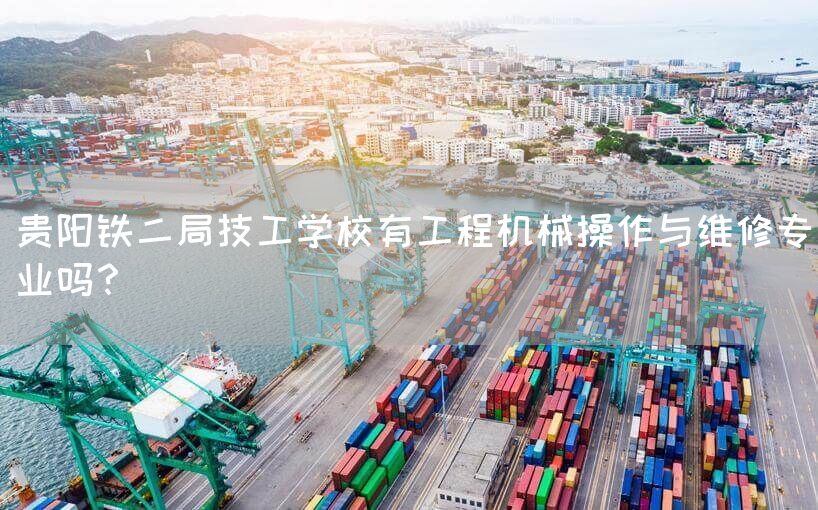 贵阳铁二局技工学校有工程机械操作与维修专业吗？(图2)