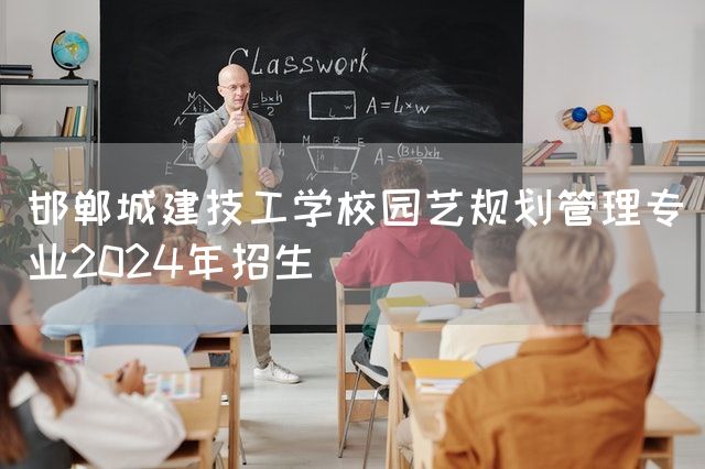 邯郸城建技工学校园艺规划管理专业2025年招生