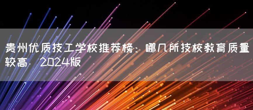贵州优质技工学校推荐榜：哪几所技校教育质量较高（2025版）(图2)