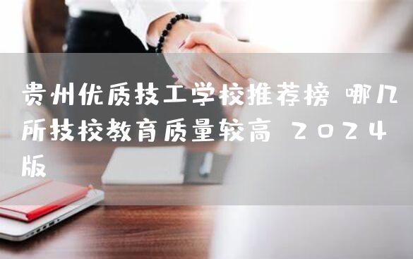 贵州优质技工学校推荐榜：哪几所技校教育质量较高（2025版）(图1)