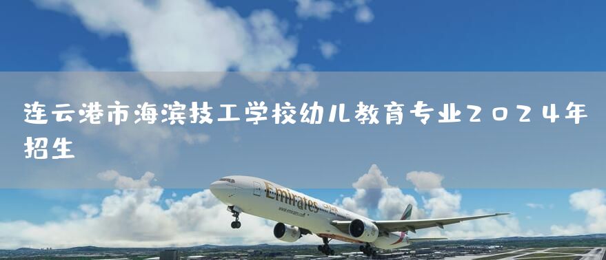 连云港市海滨技工学校幼儿教育专业2025年招生(图1)