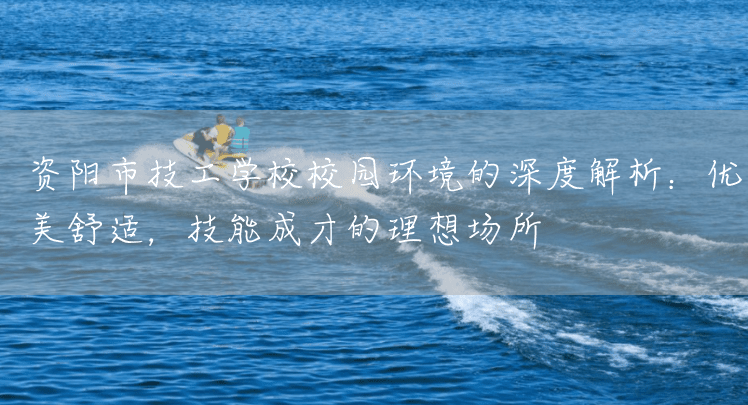 资阳市技工学校校园环境的深度解析：优美舒适，技能成才的理想场所(图2)