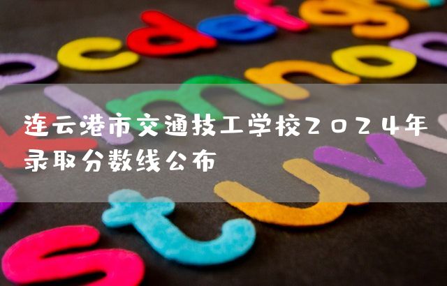 连云港市交通技工学校2025年录取分数线公布(图2)