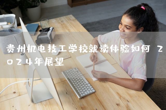 贵州机电技工学校就读体验如何？2025年展望(图2)