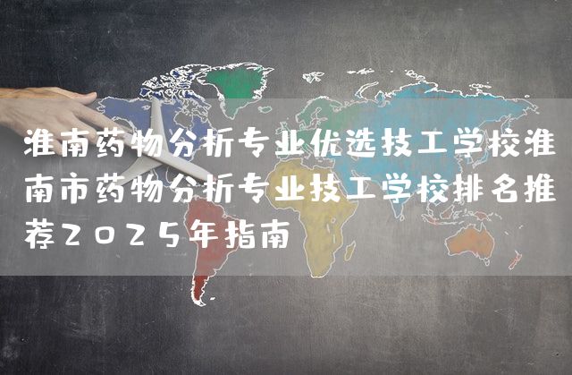 淮南药物分析专业优选技工学校淮南市药物分析专业技工学校排名推荐2025年指南(图1) 淮南药物分析专业优选技工学校淮南市药物分析专业技工学校排名推荐2025年指南(图1)