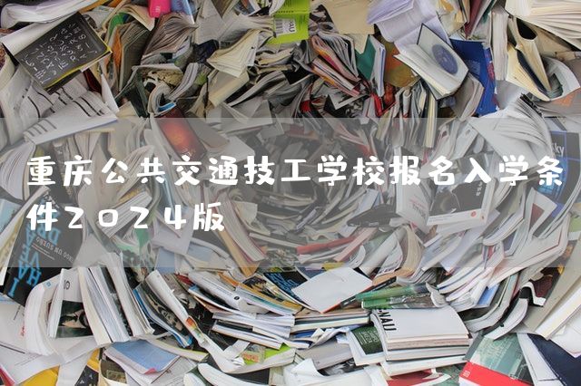 <a href=https://www.kengniao.com/e/search/result/?searchid=52 target=_blank class=infotextkey>重庆</a>公共交通技工学校报名入学条件2025版(图1)