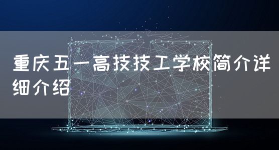 <a href=https://www.kengniao.com/e/search/result/?searchid=52 target=_blank class=infotextkey>重庆</a>五一高技技工学校简介详细介绍(图2)