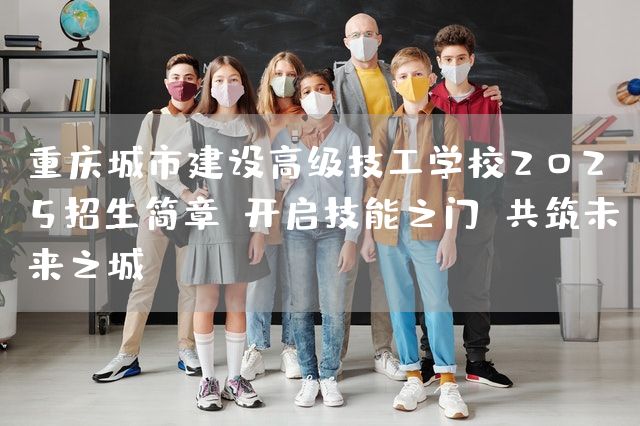 <a href=https://www.kengniao.com/e/search/result/?searchid=52 target=_blank class=infotextkey>重庆</a>城市建设高级技工学校2025招生简章：开启技能之门，共筑未来之城”(图1)