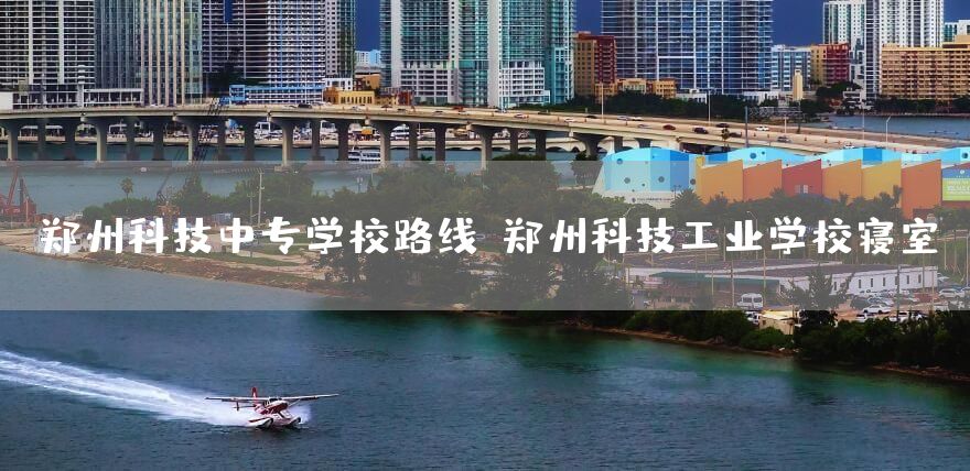 郑州科技中专学校路线-郑州科技工业学校寝室(图1) 郑州科技中专学校路线-郑州科技工业学校寝室(图1)