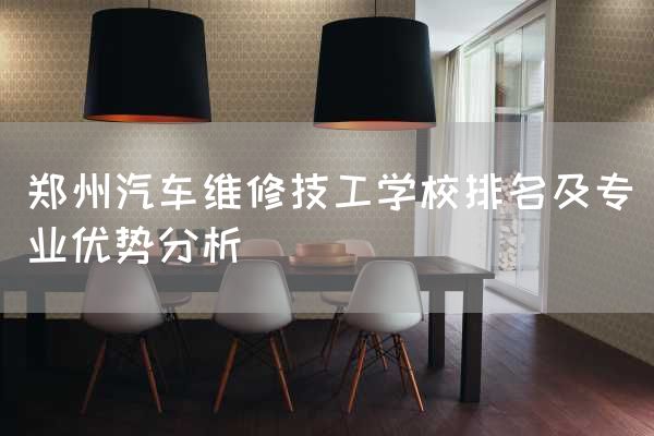 郑州汽车维修技工学校排名及专业优势分析(图1) 郑州汽车维修技工学校排名及专业优势分析(图1)