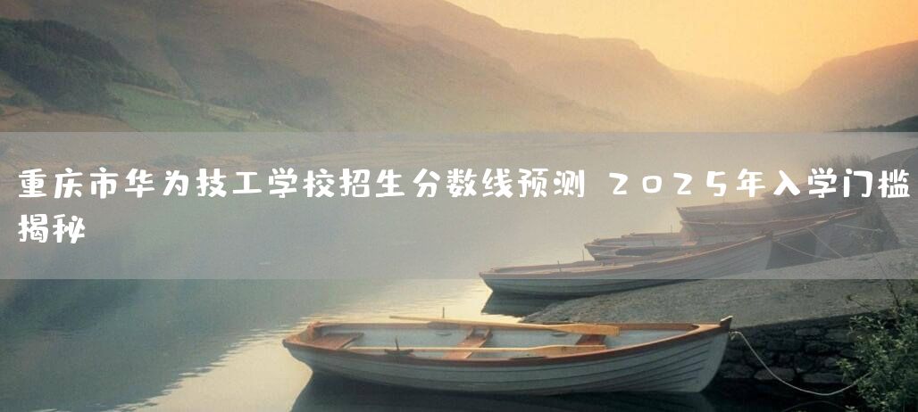 <a href=https://www.kengniao.com/e/search/result/?searchid=52 target=_blank class=infotextkey>重庆</a>市华为技工学校招生分数线预测：2025年入学门槛揭秘(图1)