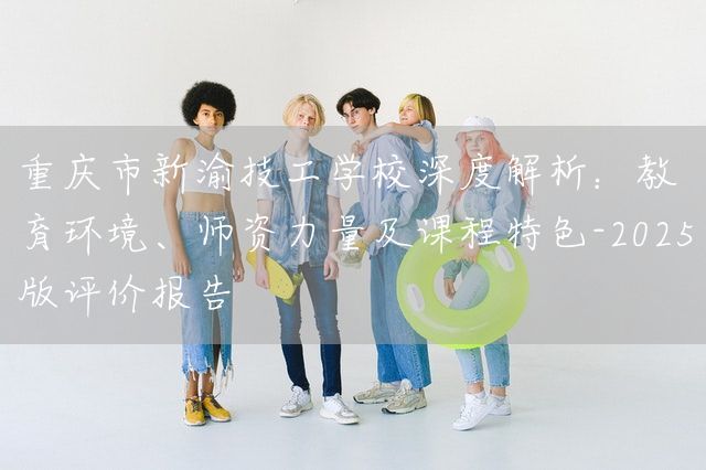 <a href=https://www.kengniao.com/e/search/result/?searchid=52 target=_blank class=infotextkey>重庆</a>市新渝技工学校深度解析:教育环境、师资力量及课程特色-2025版评价报告(图1) <a href=https://www.kengniao.com/e/search/result/?searchid=52 target=_blank class=infotextkey>重庆</a>市新渝技工学校深度解析:教育环境、师资力量及课程特色-2025版评价报告(图1)