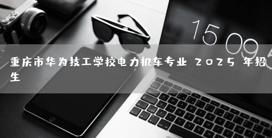 <a href=https://www.kengniao.com/e/search/result/?searchid=52 target=_blank class=infotextkey>重庆</a>市华为技工学校电力机车专业-2025-年招生(图2) <a href=https://www.kengniao.com/e/search/result/?searchid=52 target=_blank class=infotextkey>重庆</a>市华为技工学校电力机车专业-2025-年招生(图2)