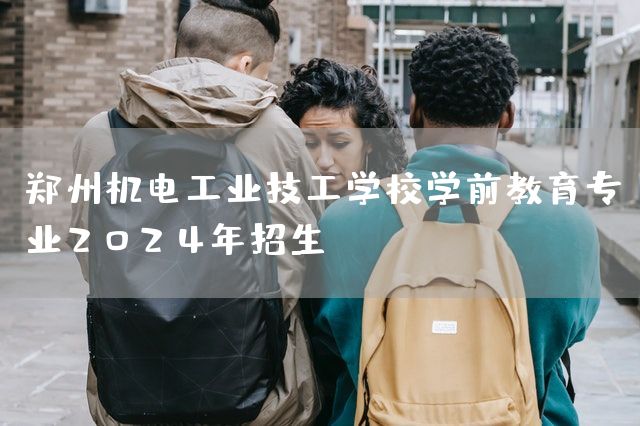 郑州机电工业技工学校学前教育专业2025年招生