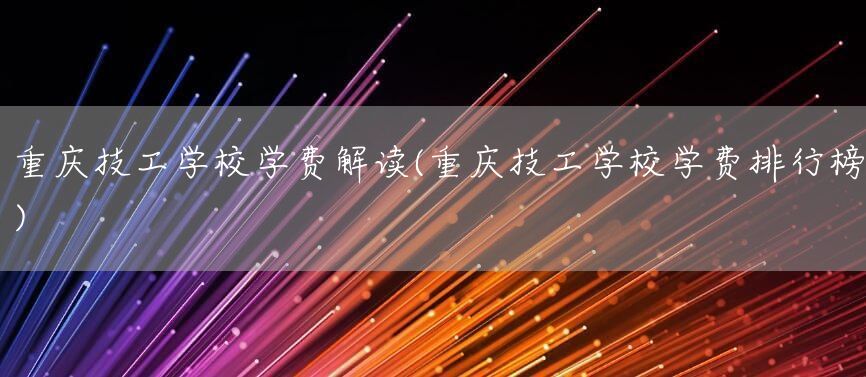 <a href=https://www.kengniao.com/e/search/result/?searchid=52 target=_blank class=infotextkey>重庆</a>技工学校学费解读(<a href=https://www.kengniao.com/e/search/result/?searchid=52 target=_blank class=infotextkey>重庆</a>技工学校学费排行榜)(图1)