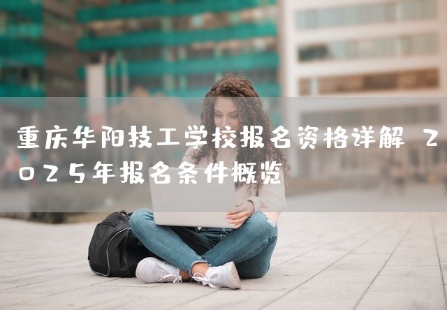 <a href=https://www.kengniao.com/e/search/result/?searchid=52 target=_blank class=infotextkey>重庆</a>华阳技工学校报名资格详解：2025年报名条件概览(图2)