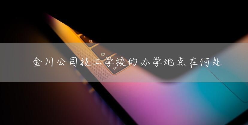 金川公司技工学校的办学地点在何处(图2)