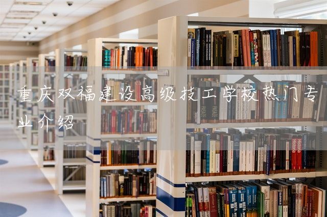 <a href=https://www.kengniao.com/e/search/result/?searchid=52 target=_blank class=infotextkey>重庆</a>双福建设高级技工学校热门专业介绍(图1)