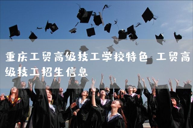 <a href=https://www.kengniao.com/e/search/result/?searchid=52 target=_blank class=infotextkey>重庆</a>工贸高级技工学校特色(工贸高级技工招生信息)(图1)