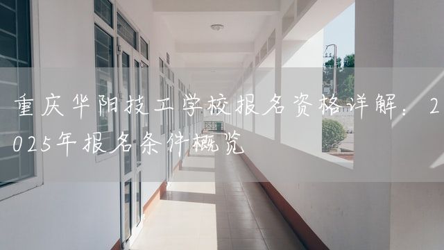 <font color='red'>重庆</font>华阳技工学校报名资格详解：2025年报名条件概览