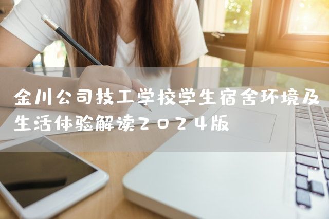 金川公司技工学校学生宿舍环境及生活体验解读2025版(图1)