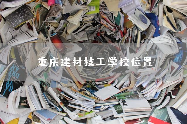 <font color='red'>重庆</font>建材技工学校位置