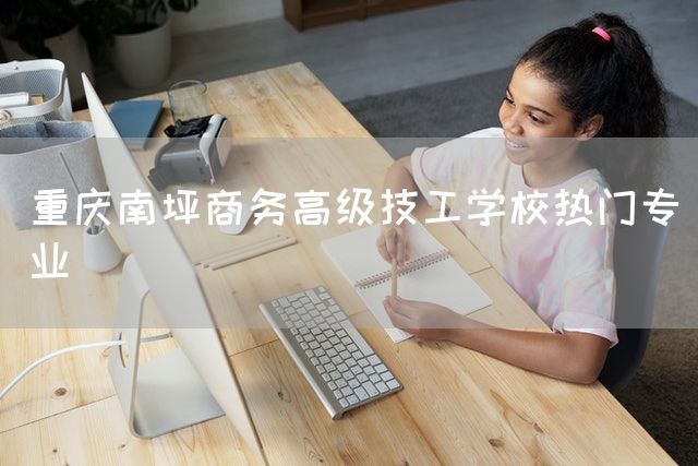 <a href=https://www.kengniao.com/e/search/result/?searchid=52 target=_blank class=infotextkey>重庆</a>南坪商务高级技工学校热门专业(图2)