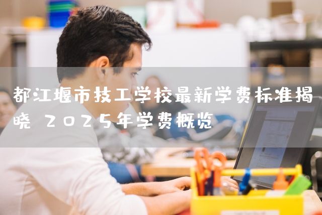 都江堰市技工学校最新学费标准揭晓：2025年学费概览(图2)