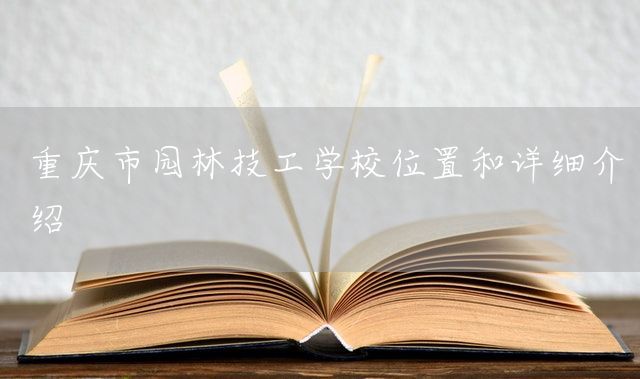 重庆市园林技工学校位置和详细介绍