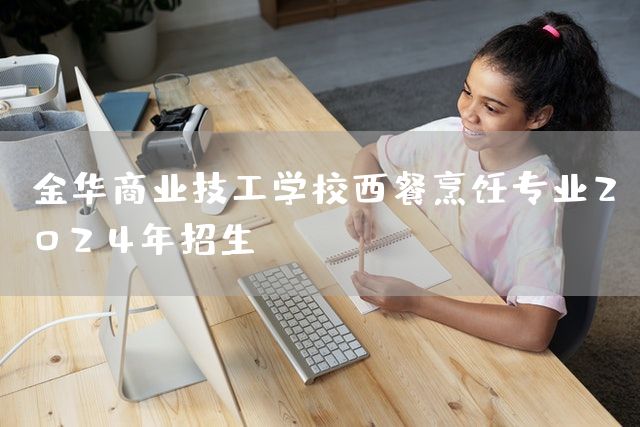 金华商业技工学校西餐烹饪专业2025年招生(图2) 金华商业技工学校西餐烹饪专业2025年招生(图2)