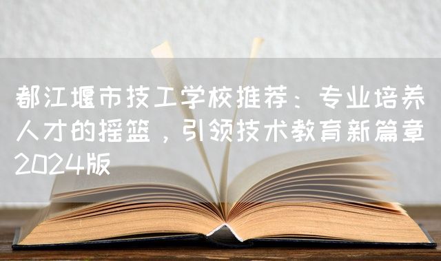 都江堰市技工学校推荐：专业培养人才的摇篮，引领技术教育新篇章（2025版）(图2)