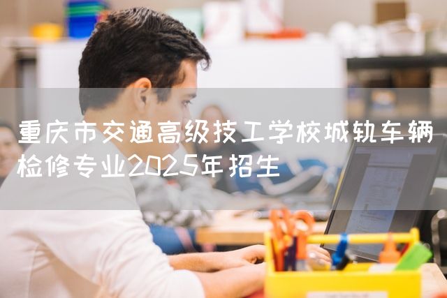 <a href=https://www.kengniao.com/e/search/result/?searchid=52 target=_blank class=infotextkey>重庆</a>市交通高级技工学校城轨车辆检修专业2025年招生(图2) <a href=https://www.kengniao.com/e/search/result/?searchid=52 target=_blank class=infotextkey>重庆</a>市交通高级技工学校城轨车辆检修专业2025年招生(图2)