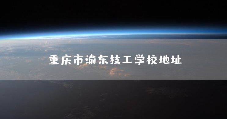 <font color='red'>重庆</font>市渝东技工学校地址