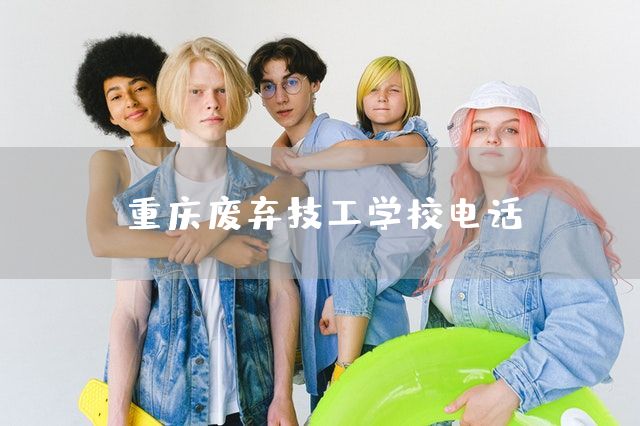 <font color='red'>重庆</font>废弃技工学校电话